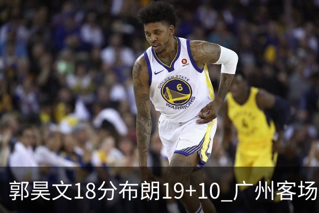 郭昊文18分布朗19+10 广州客场大胜同曦